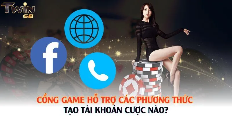 Cổng game hỗ trợ các phương thức tạo tài khoản cược nào?