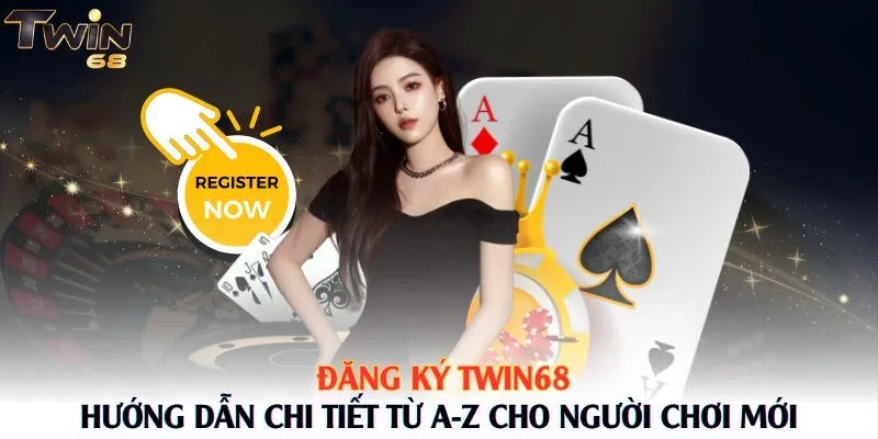 Đăng Ký Twin68 – Hướng Dẫn Chi Tiết Từ A-Z Cho Người Chơi Mới