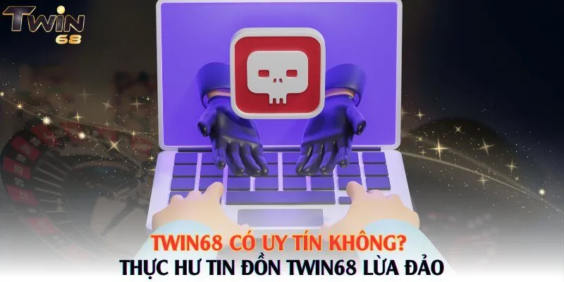 Twin68 Có Uy Tín Không? Thực Hư Tin Đồn Twin68 Lừa Đảo