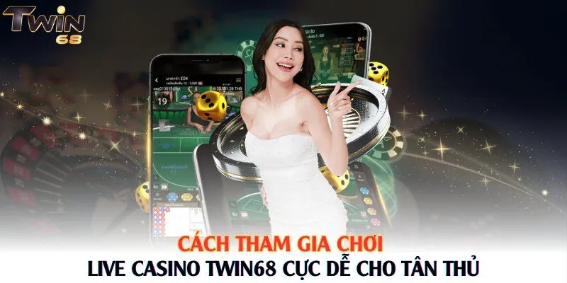 Cách tham gia chơi Live Casino Twin68 cực dễ cho tân thủ