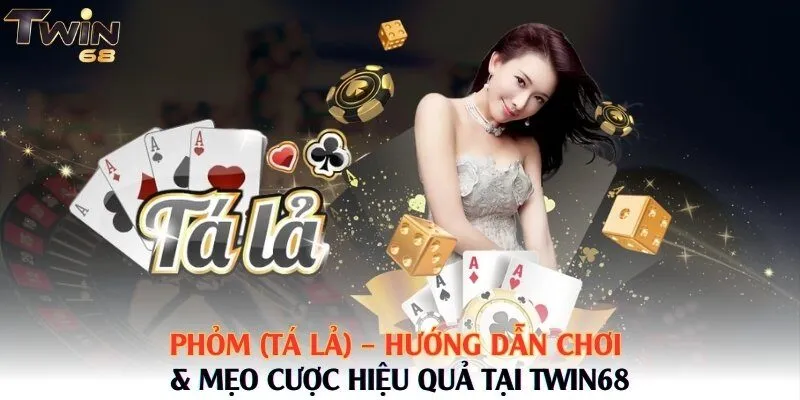 Phỏm (Tá Lả) – Hướng Dẫn Chơi & Mẹo Cược Hiệu Quả Tại Twin68