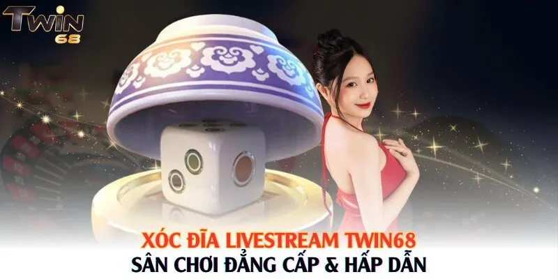 Xóc Đĩa Livestream Twin68 - Sân Chơi Đẳng Cấp & Hấp Dẫn